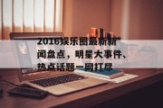 2016娱乐圈最新新闻盘点，明星大事件、热点话题一网打尽