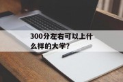 300分左右可以上什么样的大学？