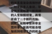 延期毕业和找工作之间的关系是复杂而微妙的。对于许多人来说，毕业并不意味着一帆风顺的人生旅程结束，而是开启了一个新的开始。因此，延期毕业并非全然坏事，反而可能会增加找到理想工作的机会。