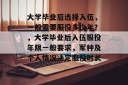 大学毕业后选择入伍，一般需要服役多少年？，大学毕业后入伍服役年限一般要求，军种及个人情况决定服役时长。