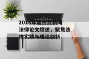 2018年度热点新闻法律论文综述，聚焦法律实践与理论创新