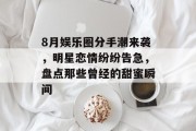 8月娱乐圈分手潮来袭，明星恋情纷纷告急，盘点那些曾经的甜蜜瞬间