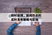 即时脉搏，新闻热点的实时发布策略与影响