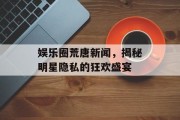 娱乐圈荒唐新闻，揭秘明星隐私的狂欢盛宴