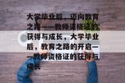 大学毕业后，迈向教育之路——教师资格证的获得与成长，大学毕业后，教育之路的开启——教师资格证的获得与成长