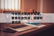 今日热点新闻早知道，聚焦社会热点，洞察时事动态