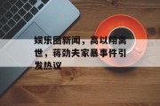 娱乐圈新闻，高以翔离世，蒋劲夫家暴事件引发热议