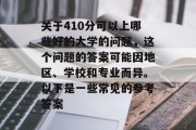 关于410分可以上哪些好的大学的问题，这个问题的答案可能因地区、学校和专业而异。以下是一些常见的参考答案