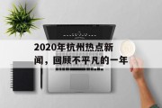 2020年杭州热点新闻，回顾不平凡的一年