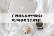 广西理科高考分数线40分可以考什么本科？