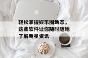 轻松掌握娱乐圈动态，这些软件让你随时随地了解明星资讯