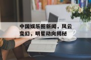 中国娱乐圈新闻，风云变幻，明星动向揭秘