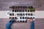 00后大学毕业时间表，青春的起点与未来的展望，00后大学毕业时间表，青春的起点与未来的无限展望
