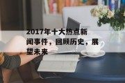 2017年十大热点新闻事件，回顾历史，展望未来