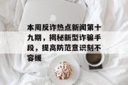 本周反诈热点新闻第十九期，揭秘新型诈骗手段，提高防范意识刻不容缓
