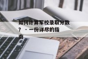 如何计算军校录取分数？ - 一份详尽的指南