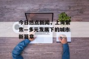 今日热点新闻，上海聚焦—多元发展下的城市新篇章