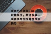 陕西热点新闻018，聚焦民生，共话发展—陕西多举措提升居民幸福感