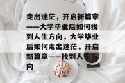 走出迷茫，开启新篇章——大学毕业后如何找到人生方向，大学毕业后如何走出迷茫，开启新篇章——找到人生方向
