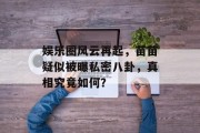 娱乐圈风云再起，苗苗疑似被曝私密八卦，真相究竟如何？