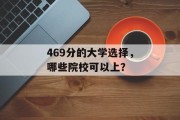 469分的大学选择，哪些院校可以上？