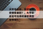 大学毕业后，你还能选择哪些兼职？，大学毕业后可选择的兼职类型有哪些？