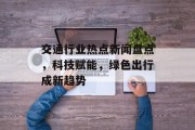 交通行业热点新闻盘点，科技赋能，绿色出行成新趋势