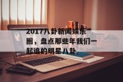 2017八卦新闻娱乐圈，盘点那些年我们一起追的明星八卦