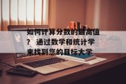 如何计算分数的最高值？ 通过数学和统计学来找到您的目标大学