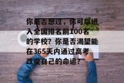 你是否想过，你可以进入全国排名前100名的学校？你是否渴望能在365天内通过高考改变自己的命运？