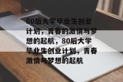 80后大学毕业生创业计划，青春的激情与梦想的起航，80后大学毕业生创业计划，青春激情与梦想的起航
