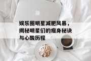 娱乐圈明星减肥风暴，揭秘明星们的瘦身秘诀与心酸历程