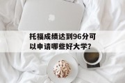 托福成绩达到96分可以申请哪些好大学？