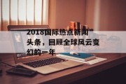 2018国际热点新闻头条，回顾全球风云变幻的一年