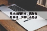 热点新闻解析，揭秘背后真相，洞察社会热点