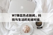 W7弹出热点新闻，科技与生活的无缝对接