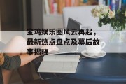 宝鸡娱乐圈风云再起，最新热点盘点及幕后故事揭晓