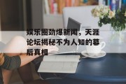 娱乐圈劲爆新闻，天涯论坛揭秘不为人知的幕后真相