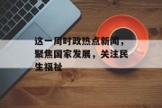这一周时政热点新闻，聚焦国家发展，关注民生福祉