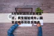 8月份时政热点新闻盘点，民生福祉提升，国家战略布局稳步推进