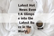 Latest Hot News Event:A Glimpse into the Latest Buzz in the World