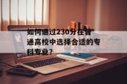 如何通过230分在普通高校中选择合适的专科专业？