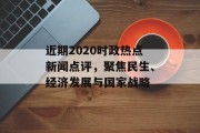 近期2020时政热点新闻点评，聚焦民生、经济发展与国家战略