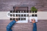 娱乐圈艺人失德违法事件引发社会关注，央视新闻深度剖析