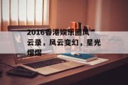 2016香港娱乐圈风云录，风云变幻，星光熠熠