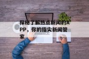 探秘了解热点新闻的APP，你的指尖新闻管家