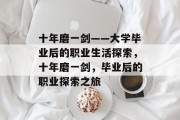十年磨一剑——大学毕业后的职业生活探索，十年磨一剑，毕业后的职业探索之旅