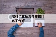 理科毕业后具体都做什么工作好