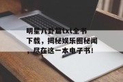 明星八卦篇txt全书下载，揭秘娱乐圈秘闻，尽在这一本电子书！