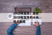2019年五月，盘点2019年五月的十大热点新闻